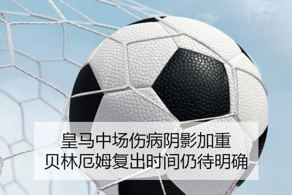 皇马中场伤病阴影加重 贝林厄姆复出时间仍待明确